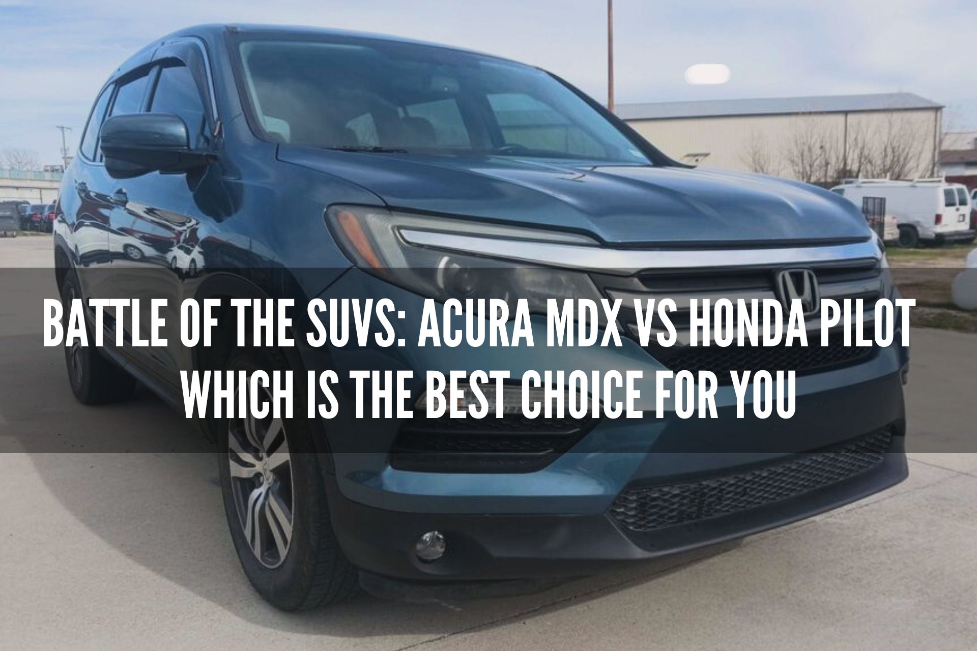 Battle of the SUVs: Acura MDX vs Honda Pilot - Which is the Best Choice for You