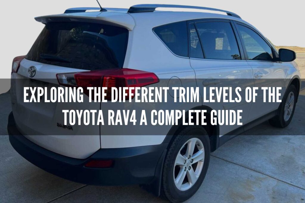 Exploring The Different Trim Levels Of The Toyota Rav4 A Complete