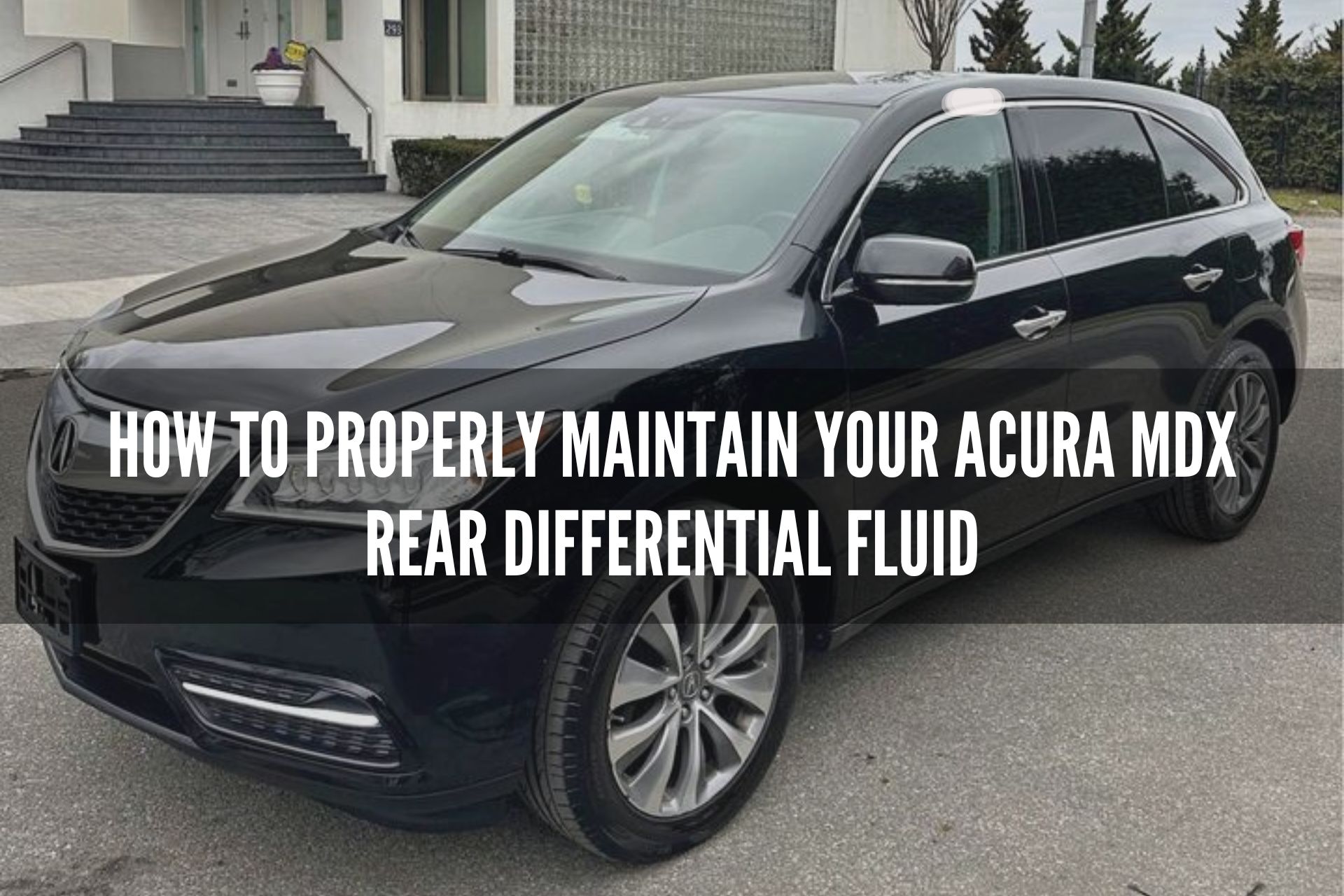 How to Properly Maintain Your Acura MDX Rear Differential Fluid