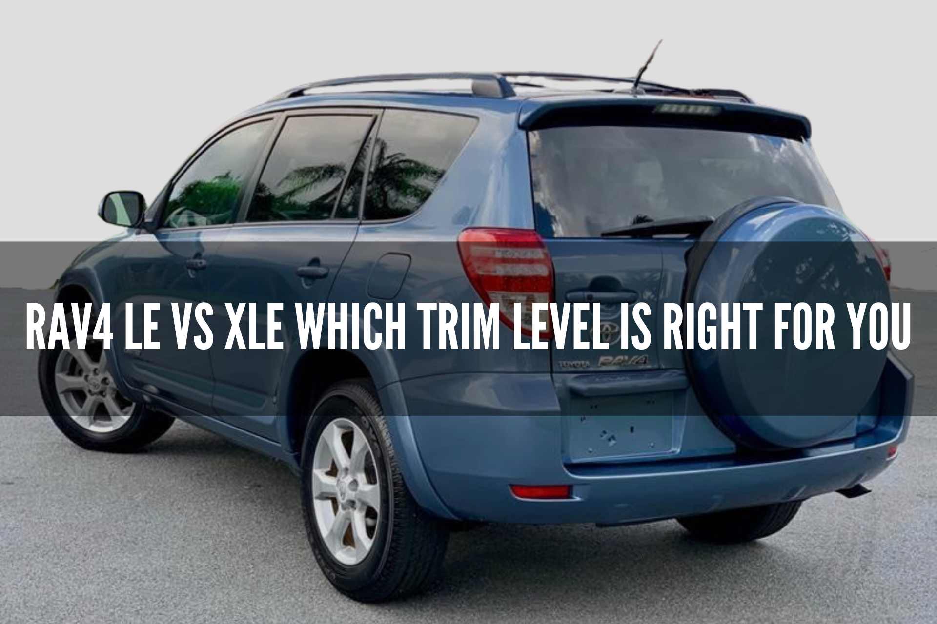 Rav4 LE vs XLE Which Trim Level is Right for You