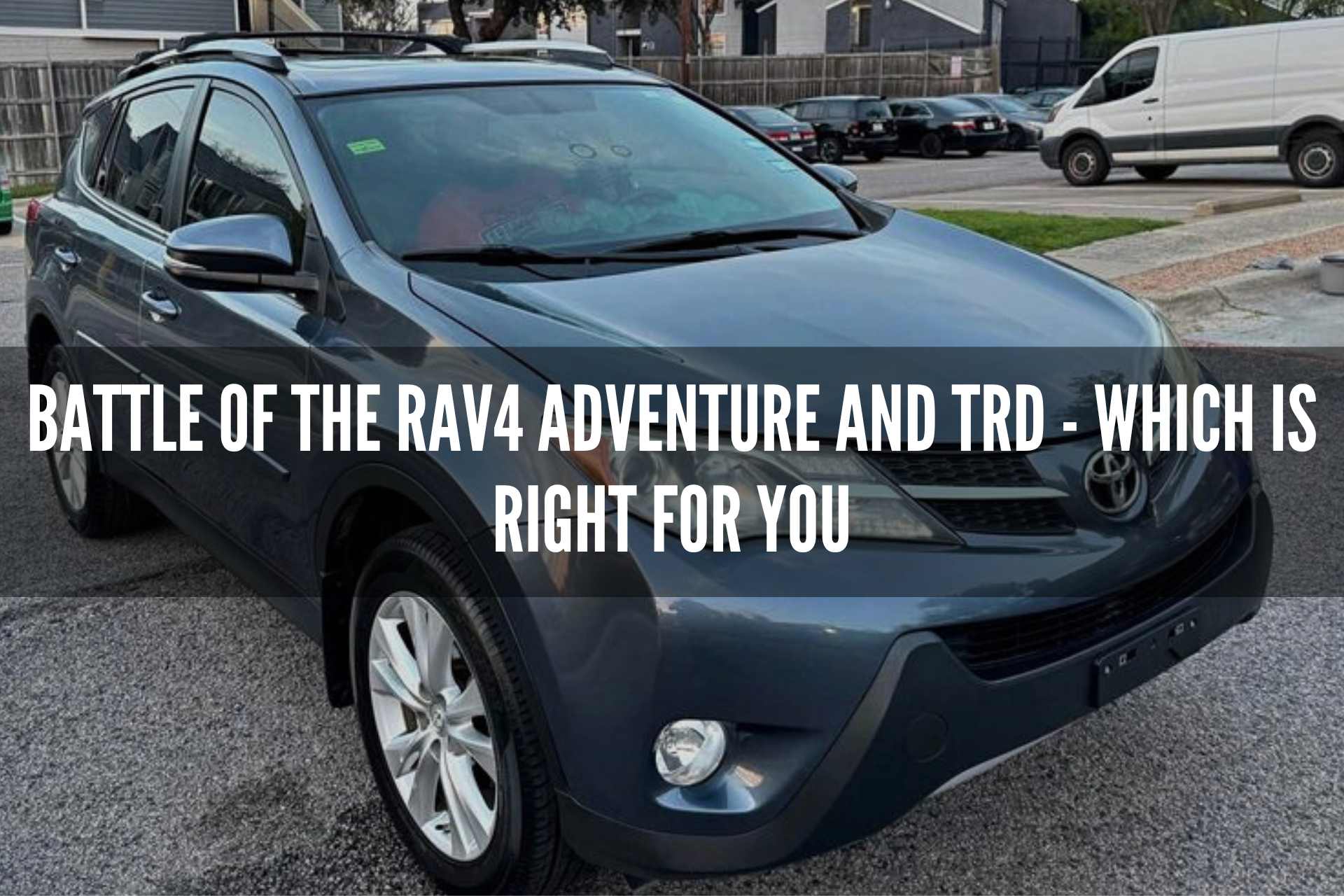 Battle of the Rav4 Adventure and TRD - Which is Right for You