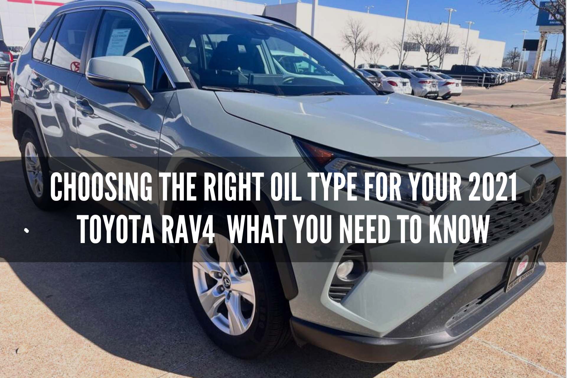 Choosing the Right Oil Type for Your 2021 Toyota RAV4 What You Need to Know