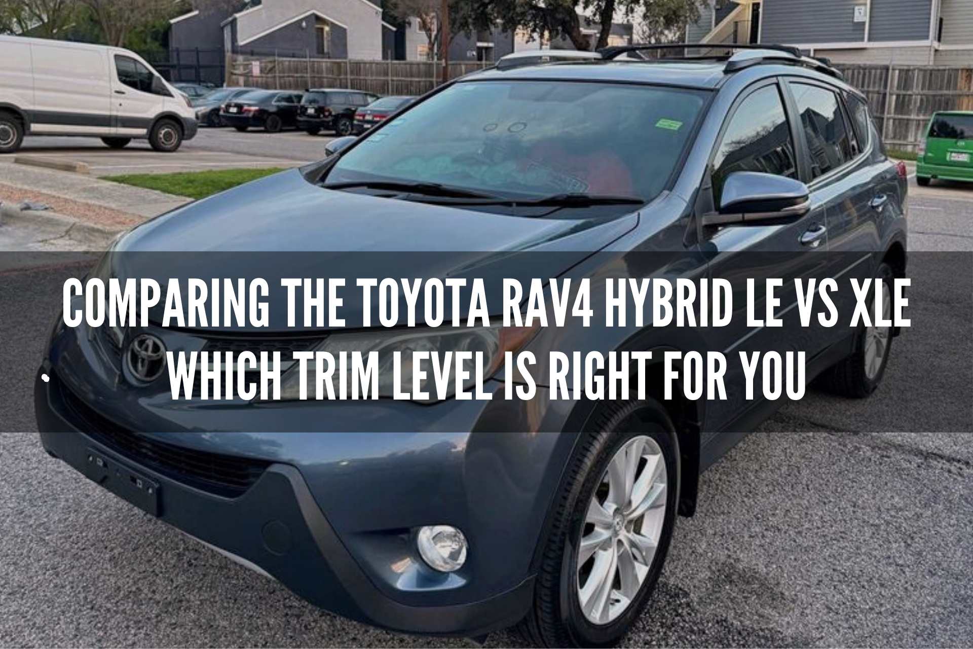 Comparing the Toyota RAV4 Hybrid LE vs XLE - Which Trim Level is Right for You?