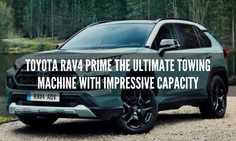 Toyota RAV4 Prime The Ultimate Towing Machine with Impressive Capacity