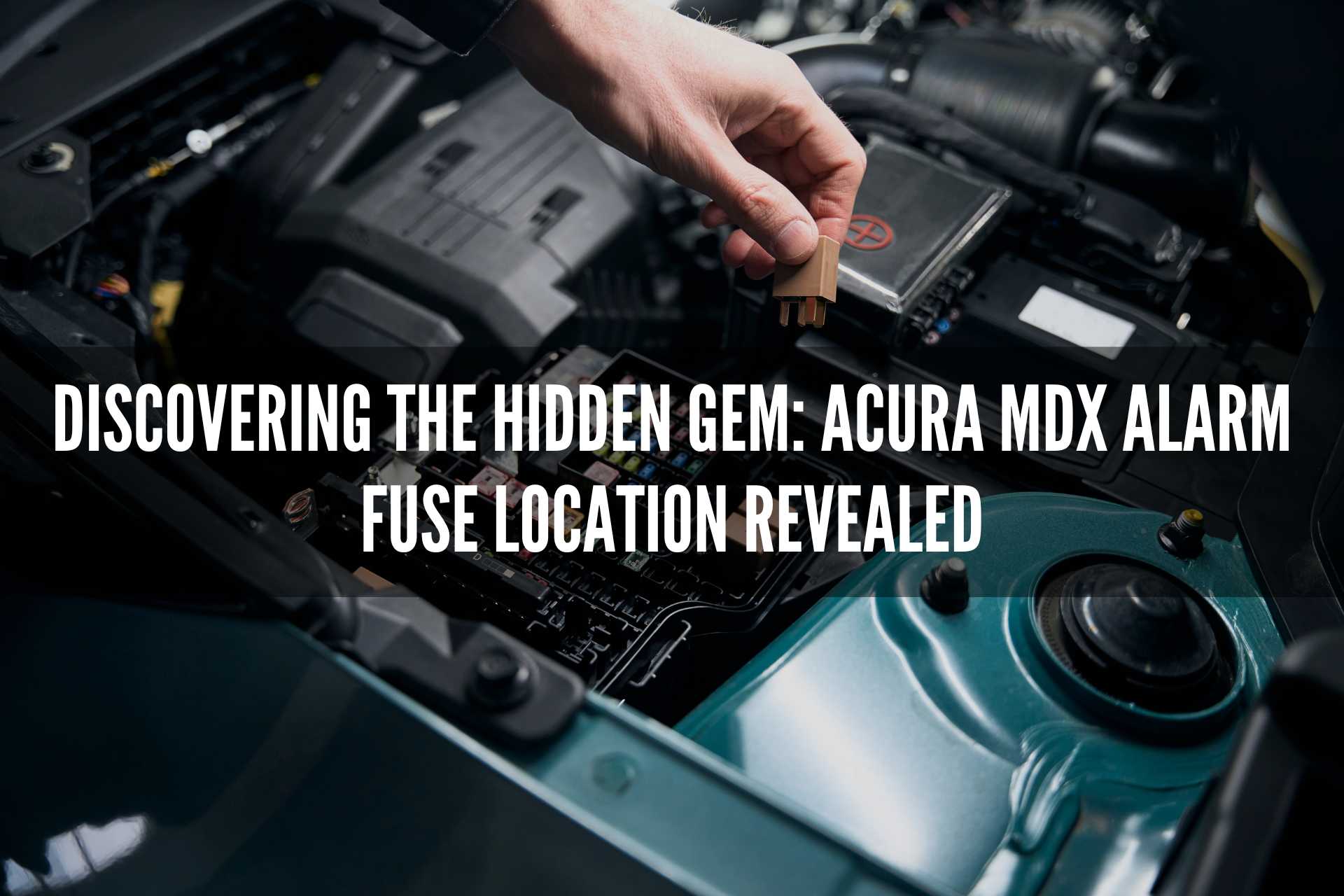 Discovering the Hidden Gem Acura MDX Alarm Fuse Location Revealed