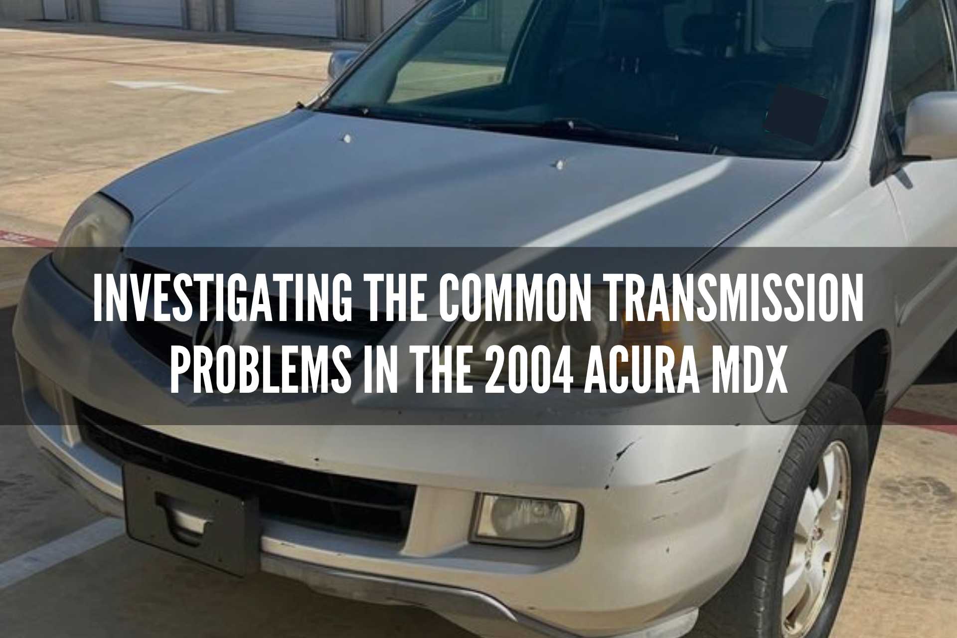 Investigating the Common Transmission Problems in the 2004 Acura MDX