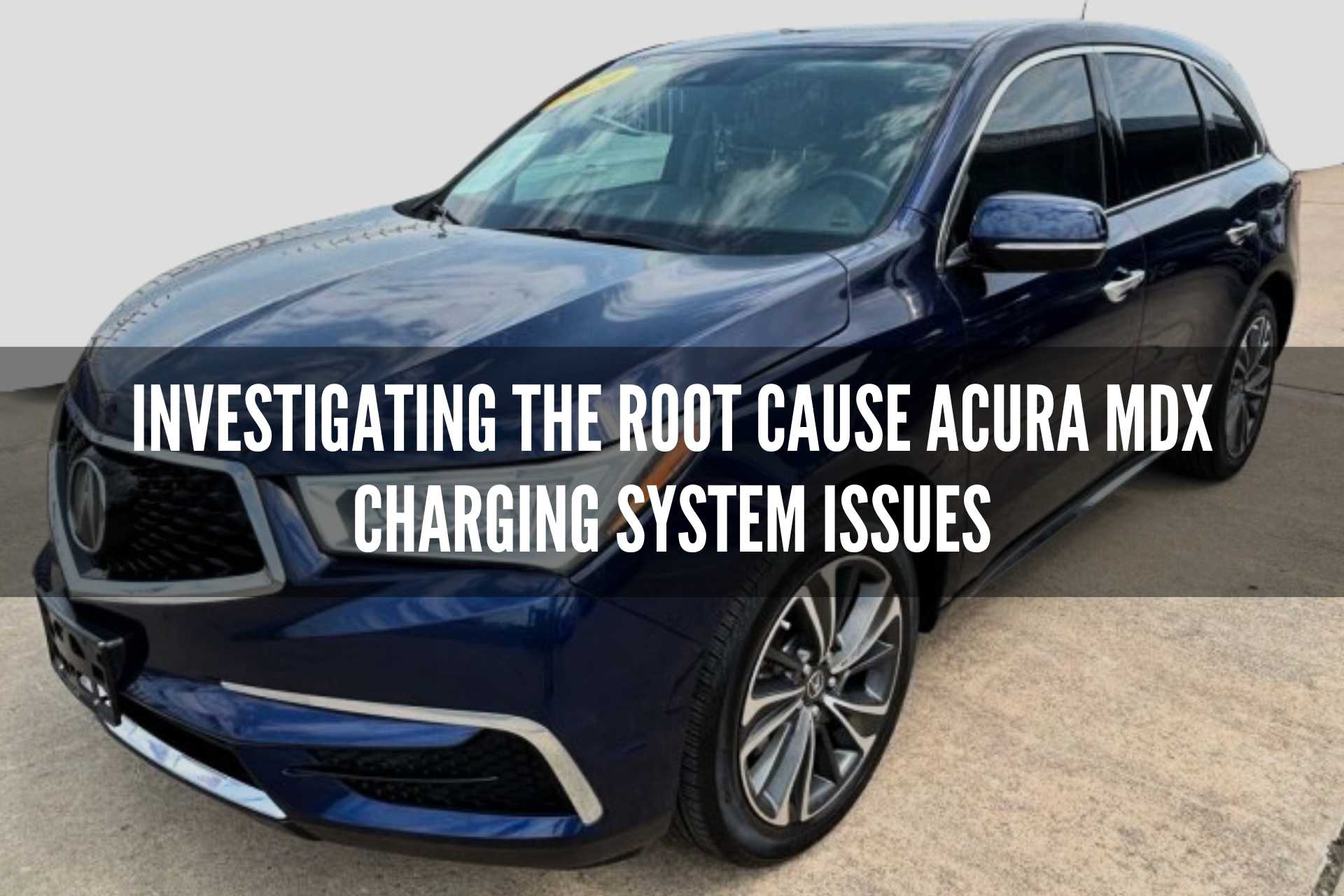 Investigating the Root Cause: Acura MDX Charging System Issues