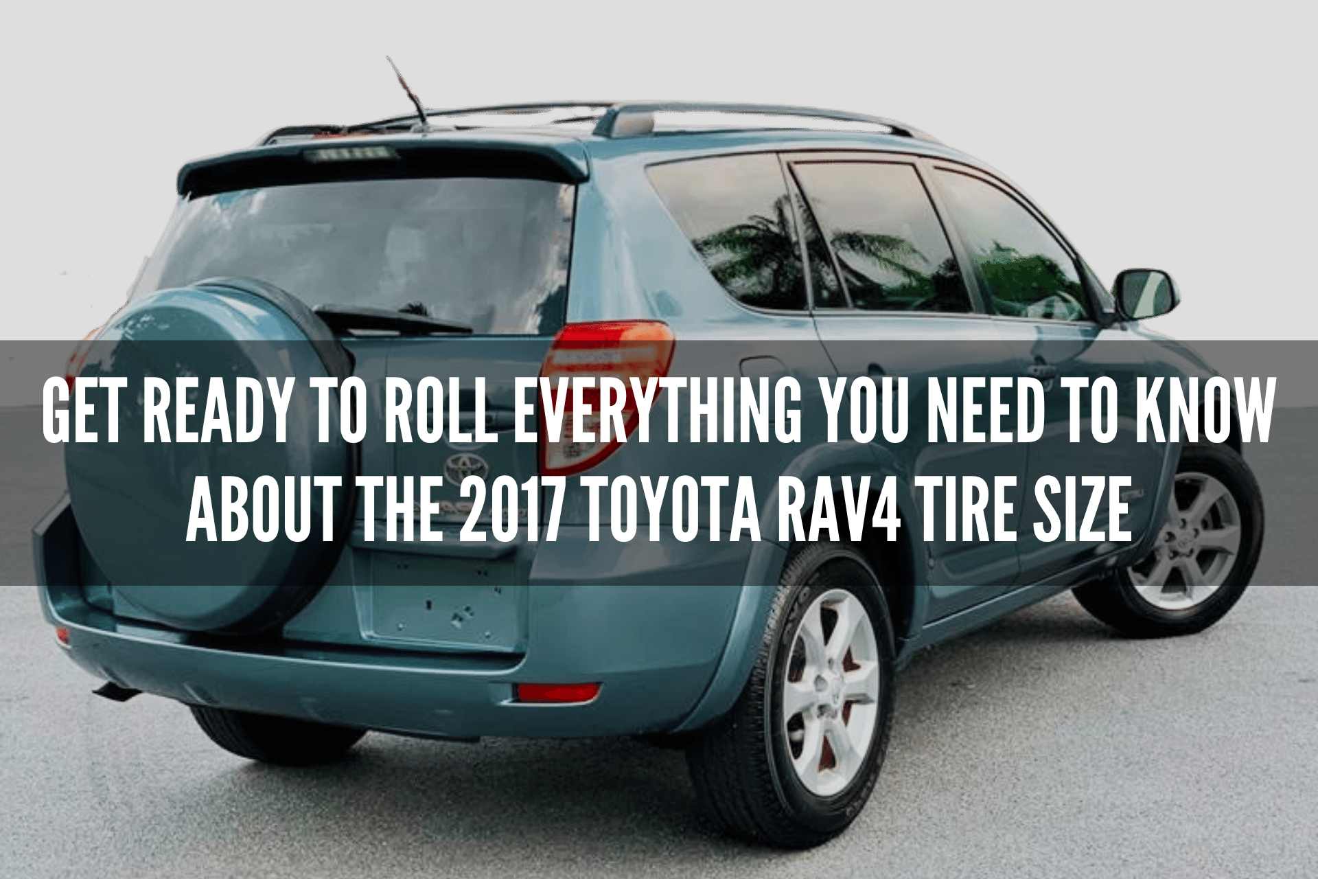 Get Ready to Roll Everything You Need to Know About the 2017 Toyota RAV4 Tire Size