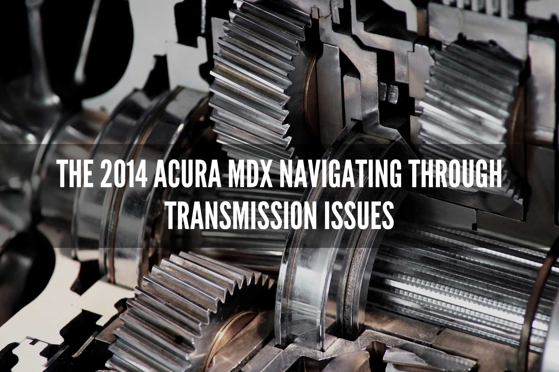 2014 Acura MDX: Navigating Through Transmission Issues