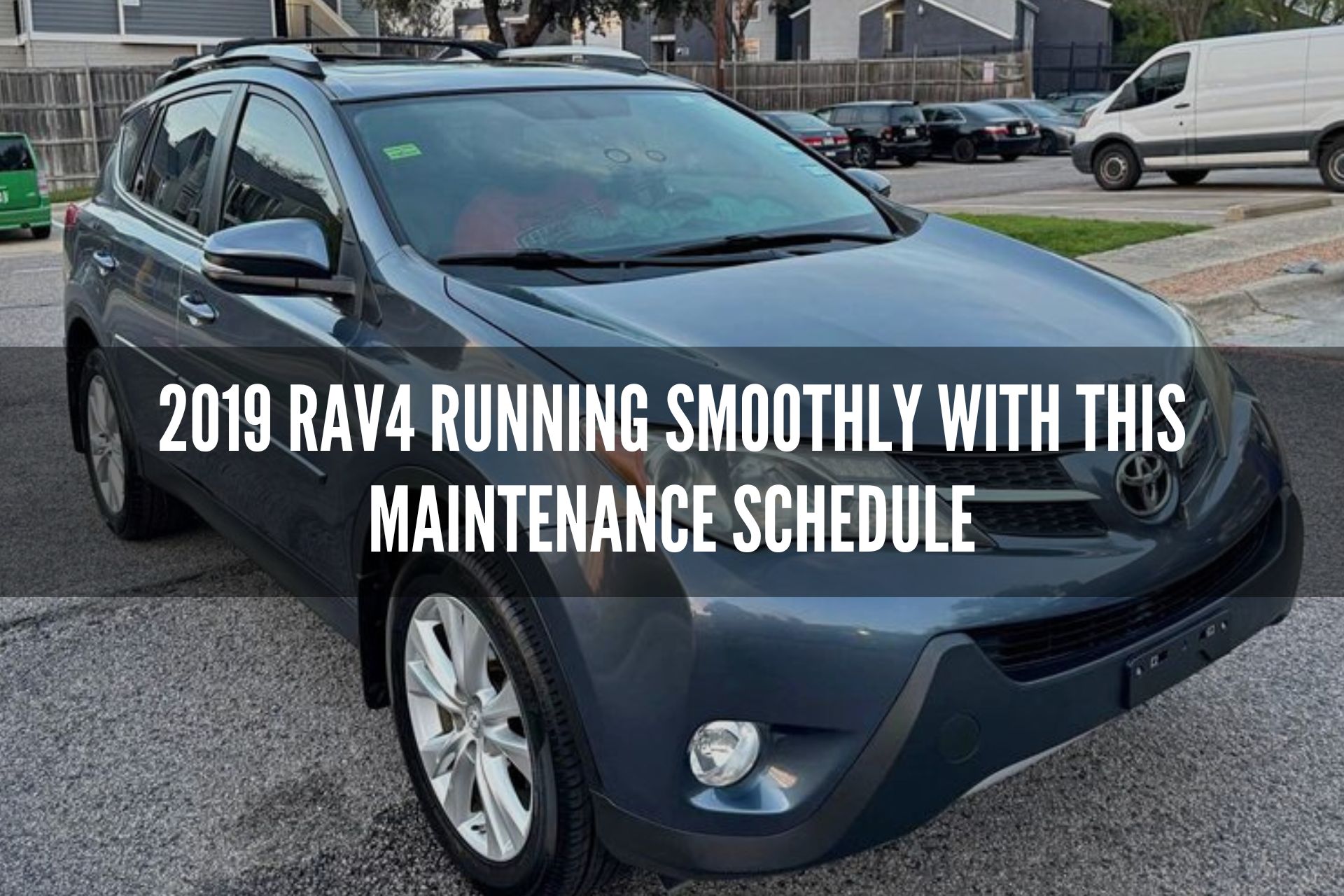 2019 Rav4 Running Smoothly with this Maintenance Schedule