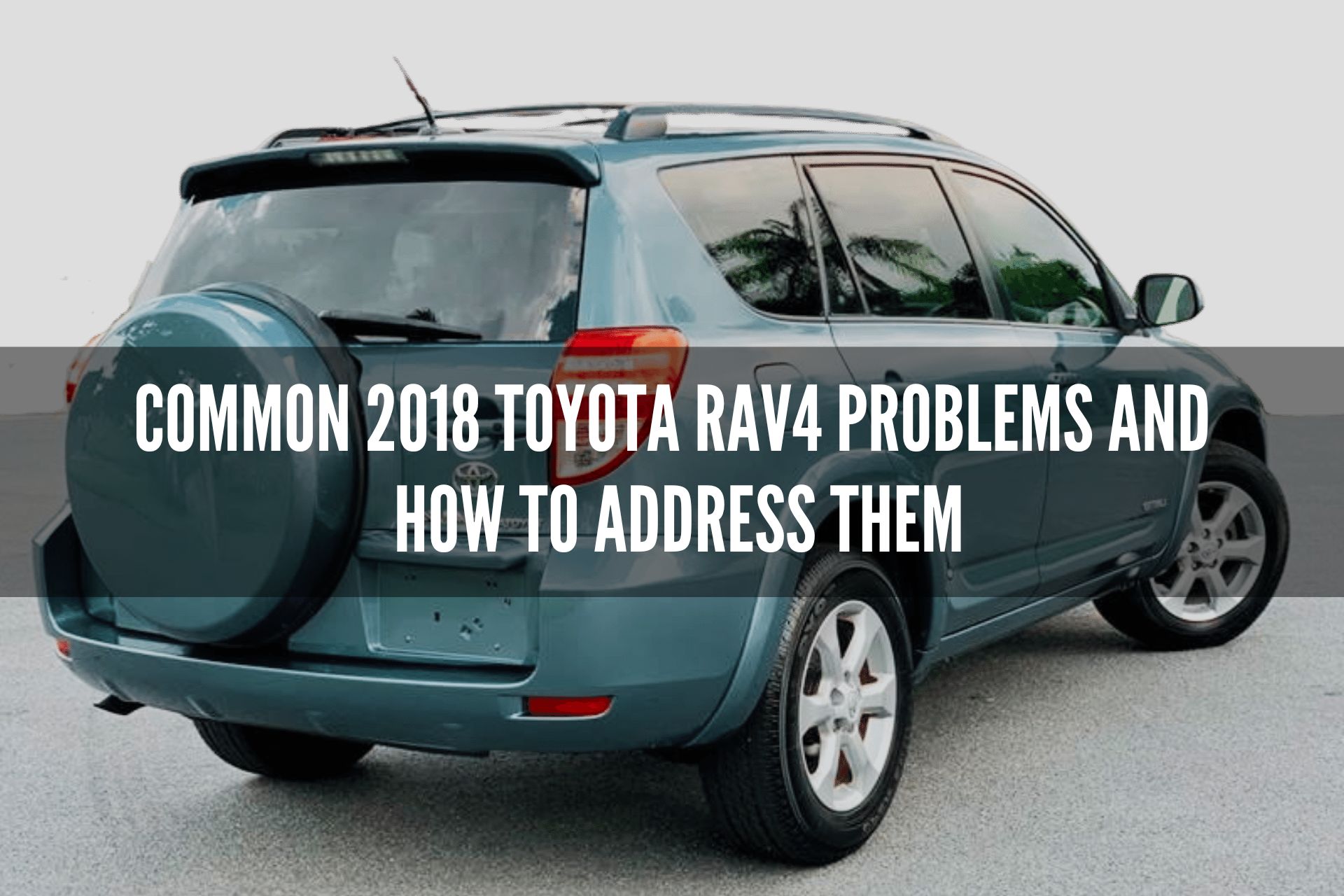 Common 2018 Toyota RAV4 Problems and How to Address Them